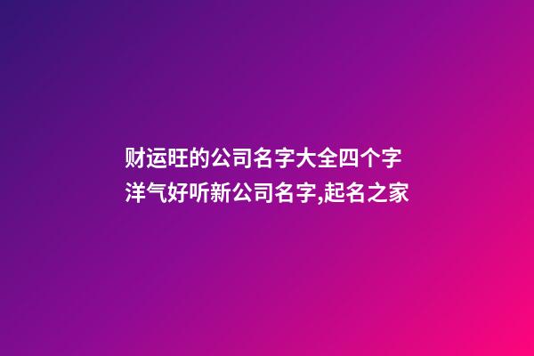 财运旺的公司名字大全四个字 洋气好听新公司名字,起名之家-第1张-公司起名-玄机派